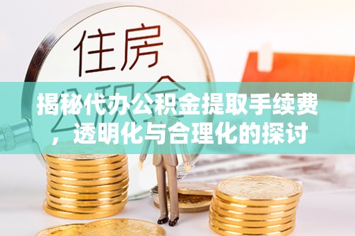 平罗揭秘代办公积金提取手续费，透明化与合理化的探讨