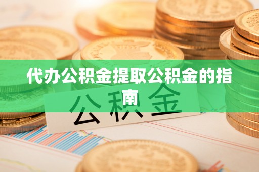 平罗代办公积金提取公积金的指南