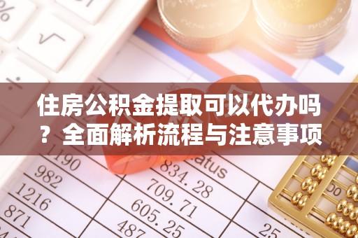 平罗住房公积金提取可以代办吗？全面解析流程与注意事项