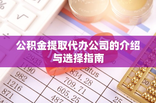 平罗公积金提取代办公司的介绍与选择指南