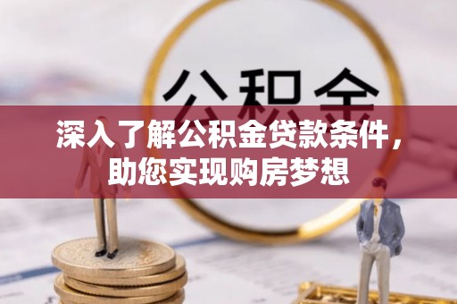 平罗深入了解公积金贷款条件，助您实现购房梦想