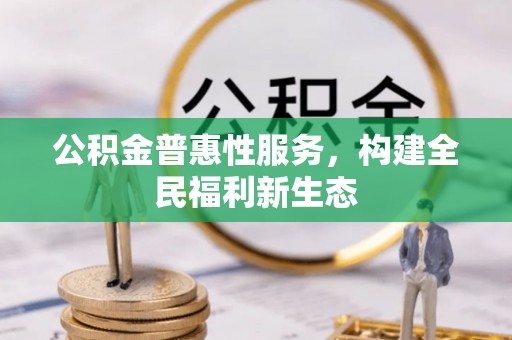 平罗公积金普惠性服务，构建全民福利新生态