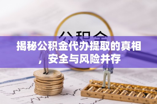 平罗揭秘公积金代办提取的真相，安全与风险并存