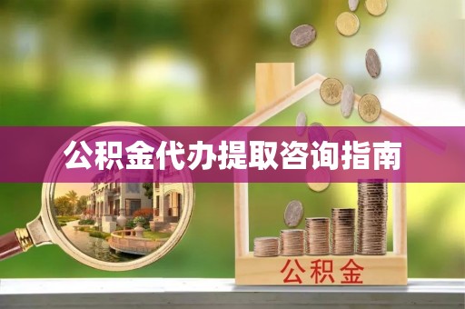 平罗公积金代办提取咨询指南