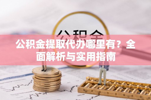 平罗公积金提取代办哪里有？全面解析与实用指南