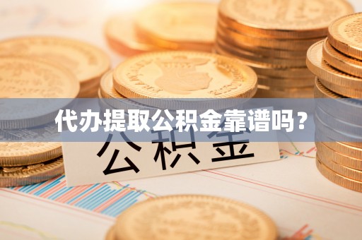 平罗代办提取公积金靠谱吗？