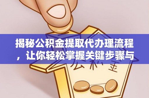 平罗揭秘公积金提取代办理流程，让你轻松掌握关键步骤与注意事项
