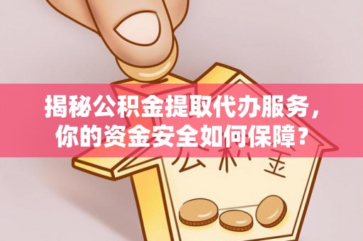平罗揭秘公积金提取代办服务，你的资金安全如何保障？
