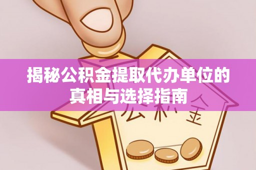 平罗揭秘公积金提取代办单位的真相与选择指南