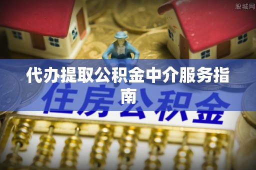 平罗代办提取公积金中介服务指南