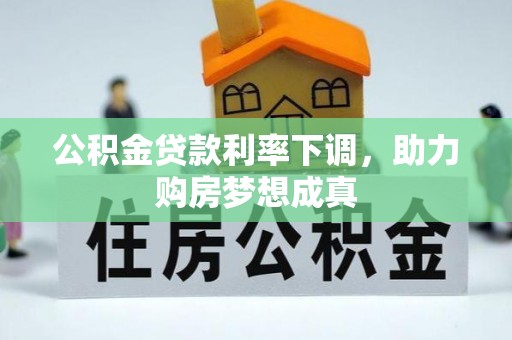 平罗公积金贷款利率下调，助力购房梦想成真