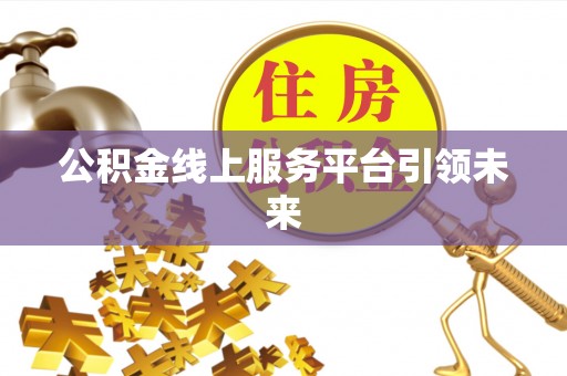 平罗公积金线上服务平台引领未来