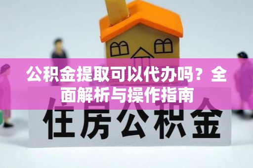 平罗公积金提取可以代办吗？全面解析与操作指南