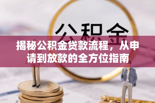 平罗揭秘公积金贷款流程，从申请到放款的全方位指南