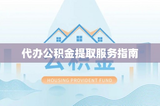 平罗代办公积金提取服务指南