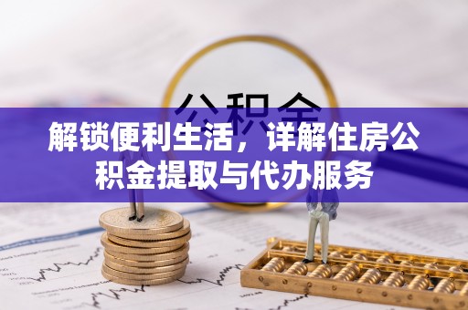平罗解锁便利生活，详解住房公积金提取与代办服务