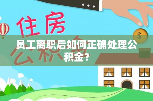 平罗员工离职后如何正确处理公积金？