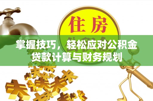 平罗掌握技巧，轻松应对公积金贷款计算与财务规划