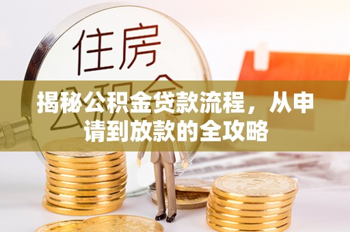 平罗揭秘公积金贷款流程，从申请到放款的全攻略
