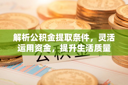 平罗解析公积金提取条件，灵活运用资金，提升生活质量