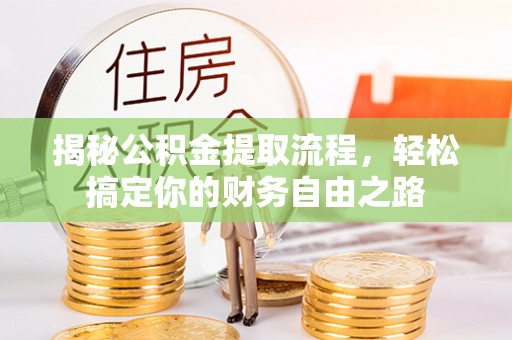 平罗揭秘公积金提取流程，轻松搞定你的财务自由之路