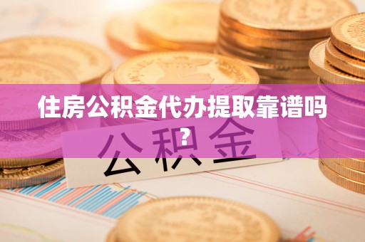 平罗住房公积金代办提取靠谱吗？