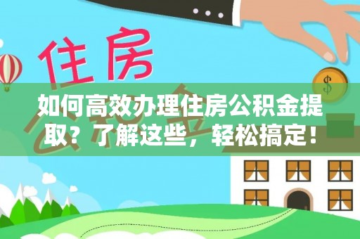 平罗如何高效办理住房公积金提取？了解这些，轻松搞定！