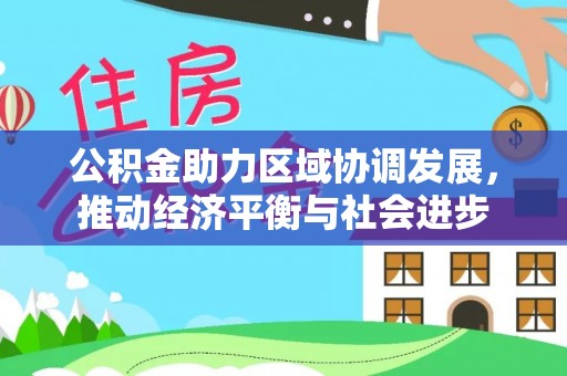 平罗公积金助力区域协调发展，推动经济平衡与社会进步