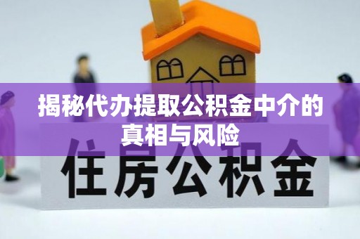 平罗揭秘代办提取公积金中介的真相与风险