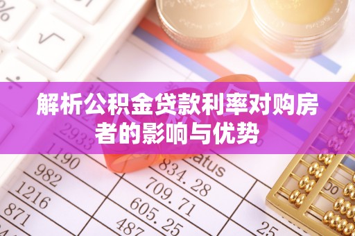 平罗解析公积金贷款利率对购房者的影响与优势