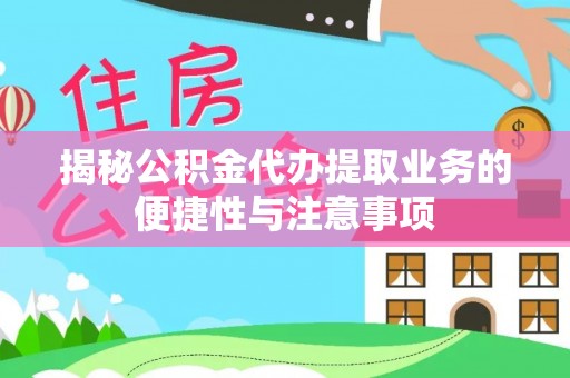 平罗揭秘公积金代办提取业务的便捷性与注意事项