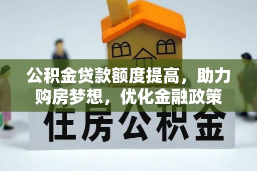 平罗公积金贷款额度提高，助力购房梦想，优化金融政策