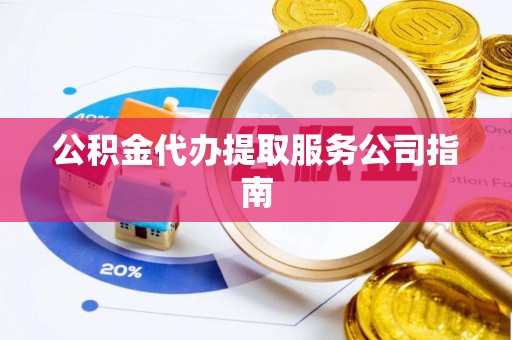 平罗公积金代办提取服务公司指南
