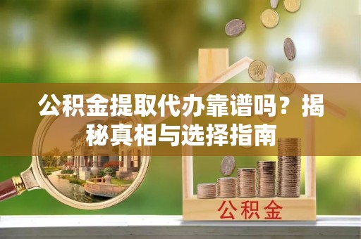 平罗公积金提取代办靠谱吗？揭秘真相与选择指南