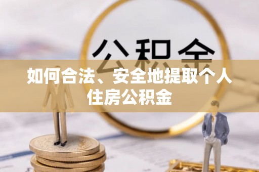 平罗如何合法、安全地提取个人住房公积金