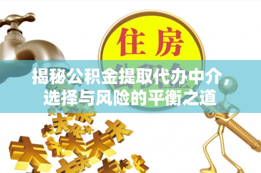 平罗揭秘公积金提取代办中介，选择与风险的平衡之道