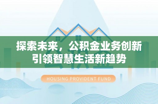 平罗探索未来，公积金业务创新引领智慧生活新趋势