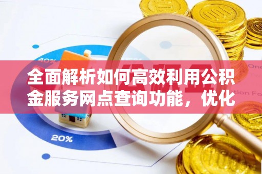平罗全面解析如何高效利用公积金服务网点查询功能，优化生活理财规划