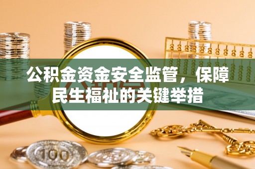 平罗公积金资金安全监管，保障民生福祉的关键举措