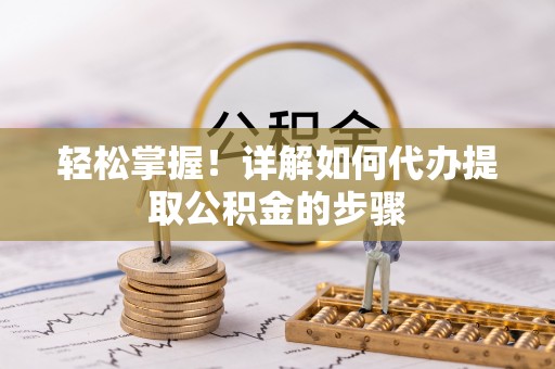 平罗轻松掌握！详解如何代办提取公积金的步骤