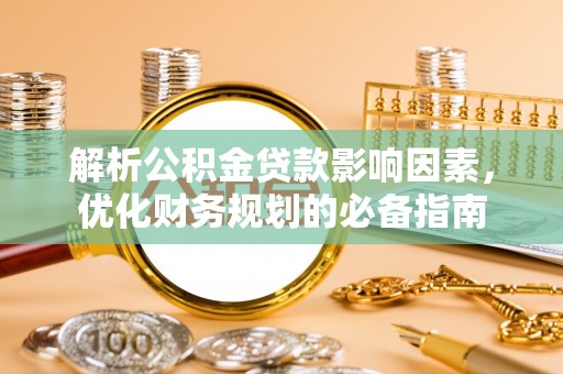 平罗解析公积金贷款影响因素，优化财务规划的必备指南