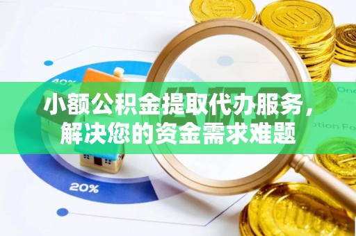 平罗小额公积金提取代办服务，解决您的资金需求难题