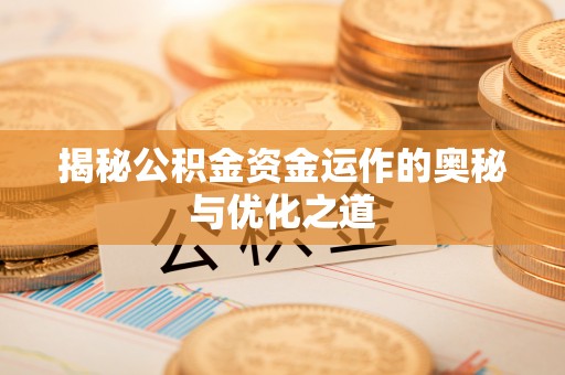 平罗揭秘公积金资金运作的奥秘与优化之道