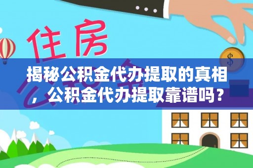 平罗揭秘公积金代办提取的真相，公积金代办提取靠谱吗？你需要知道这些关键点