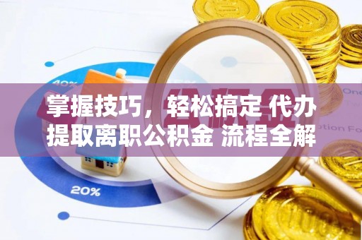 平罗掌握技巧，轻松搞定 代办提取离职公积金 流程全解析