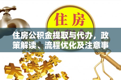 平罗住房公积金提取与代办，政策解读、流程优化及注意事项