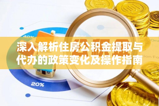 平罗深入解析住房公积金提取与代办的政策变化及操作指南