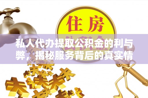 平罗私人代办提取公积金的利与弊，揭秘服务背后的真实情况