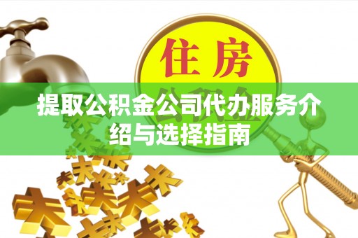 平罗提取公积金公司代办服务介绍与选择指南