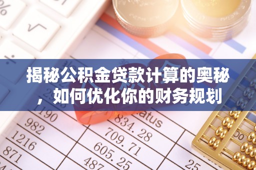 平罗揭秘公积金贷款计算的奥秘，如何优化你的财务规划